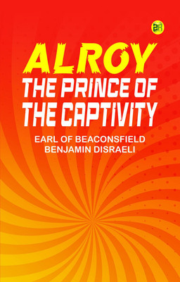 Alroy: The Prince of the Captivity(Paperback, Earl of Beaconsfield Benjamin Disraeli)