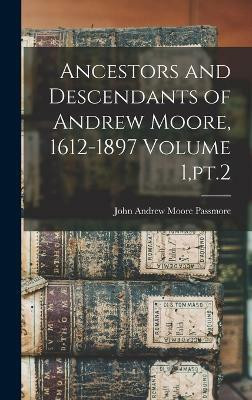 Ancestors and Descendants of Andrew Moore, 1612-1897 Volume 1, pt.2(English, Hardcover, Passmore John Andrew Moore)