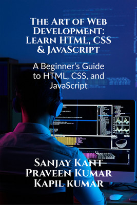 The Art of Web Development: Learn HTML, CSS & JavaScript  - A Beginner’s Guide to HTML, CSS, and JavaScript(Paperback, Sanjay Kant)