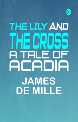 The Lily and the Cross: A Tale of Acadia(Paperback, James De Mille)