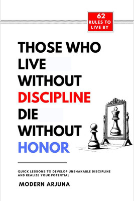 Those Who Lives Without Discipline Dies Without Honor  - Quick Lessons to Develop Unshakable Discipline And Realize Your Potential(English, Hardcover, Modern Arjuna)