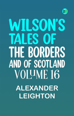 Wilson's Tales of the Borders and of Scotland, Volume 16(Paperback, Alexander Leighton)
