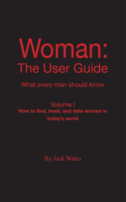 Woman The User Guide - What Every Man Should Know, Volume I - How to find meet, and date women in today's world(Paperback, Jack Wales)