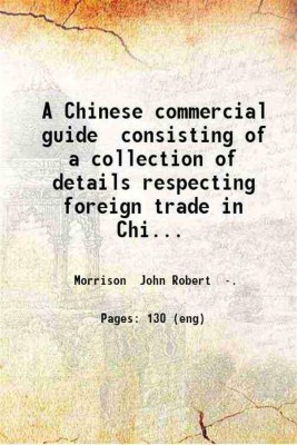 A Chinese commercial guide consisting of a collection of details respecting foreign trade in China / by John Robert Morrison. 1834 [Hardcover](Hardcover, Morrison John Robert .)