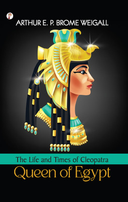 The Life and Times of Cleopatra, Queen of Egypt(Paperback, Arthur E. P. Brome Weigall)