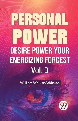 Personal Power Desire Power Your Energizing Forcest Vol. 3(English, Paperback, Walker Atkinson William)