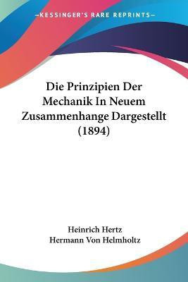 Die Prinzipien Der Mechanik In Neuem Zusammenhange Dargestellt (1894)(German, Paperback, Hertz Heinrich)