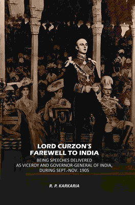 Lord Curzon's Farewell To India: Being Speeches Delivered As Viceroy And Governor-General Of India, During Sept.-Nov. 1905 [Hardcover](Hardcover, R. P. Karkaria)