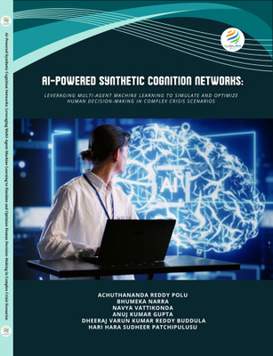 AI-POWERED SYNTHETIC
COGNITION NETWORKS
Leveraging Multi-Agent Machine Learning to Simulate and
Optimize Human Decision-Making in Complex Crisis
Scenarios(Paperback, Achuthananda Reddy Polu, Bhumeka Narra, Navya Vattikonda, Anuj Kumar Gupta, D. V. K. R.B, H.H.S. P)