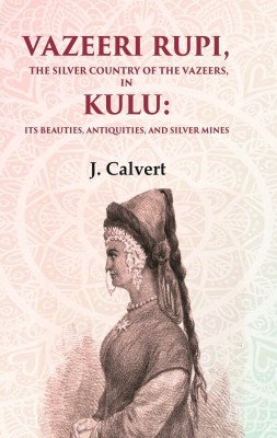 Vazeeri Rupi, the Silver Country of the Vazeers, in Kulu: Its Beauties, Antiquities, and Silver Mines [Hardcover](Hardcover, J. Calvert)