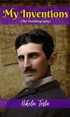 The Autobiography of Nikola Tesla: My Inventions (NIKOLA TESLA All Time Most Demanding Books/Bestseller Classic Collection  - Best Book to Read | All Time Best Seller | Best Books Ever(Paperback, NIKOLA TESLA)