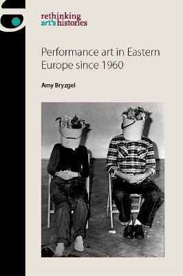 Performance Art in Eastern Europe Since 1960(English, Hardcover, Bryzgel Amy)