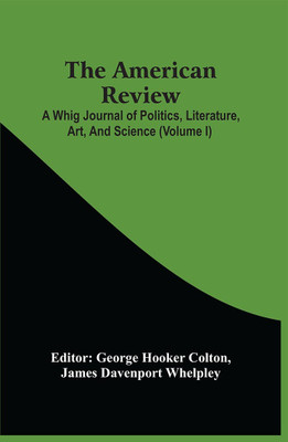 The American Review; A Whig Journal Of Politics, Literature, Art, And Science (Volume I)(Paperback, George Hooker Colton)