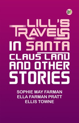 Lill's Travels in Santa Claus Land, and Other Stories(Paperback, Sophie May Farman, Ella Farman Pratt, Ellis Towne)