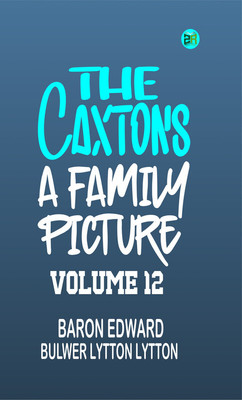 The Caxtons: A Family Picture Volume 12(Paperback, Baron Edward Bulwer Lytton Lytton)