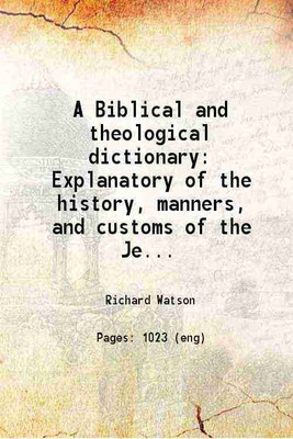 A Biblical and theological dictionary: explanatory of the history manners and customs of the Jews and neighbouring nations. With an account of the most remarkable places and persons mentio [Hardcover](Hardcover, Watson Richard -.)