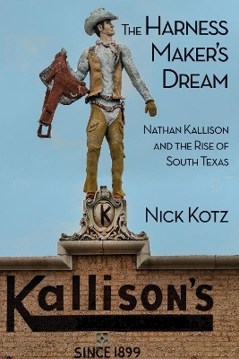 The Harness Maker's Dream  - Nathan Kallison and the Rise of South Texas(English, Hardcover, Kotz Nick)
