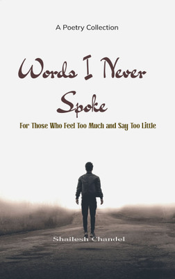 Words I Never Spoke For Those Who Feel Too Much and Say Too Little(Paperback, Shailesh Chandel)