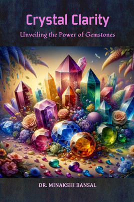 Crystal Clarity  - Unveiling the Power of Gemstones(Hardcover, Dr. Minakshi Bansal)