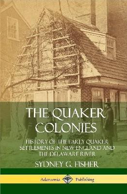 The Quaker Colonies: History of the Early Quaker Settlements in New England and the Delaware River (Hardcover)(English, Hardcover, Fisher Sydney G.)
