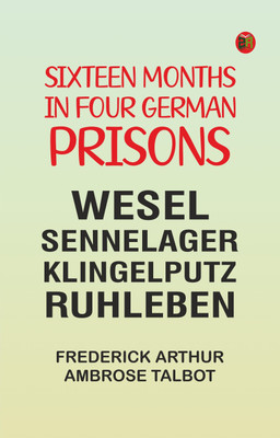 Sixteen Months in Four German Prisons: Wesel, Sennelager, Klingelputz, Ruhleben(Paperback, Frederick Arthur Ambrose Talbot)
