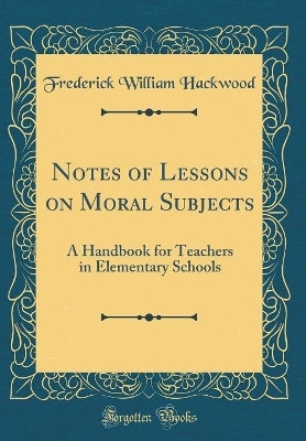 Notes of Lessons on Moral Subjects(English, Hardcover, Hackwood Frederick William)