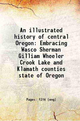 An illustrated history of central Oregon Embracing Wasco Sherman Gilliam Wheeler Crook Lake and Klamath counties state of Oregon Volume c.1 1905 [Hardcover](Hardcover, Anonymous)