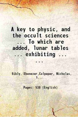 A key to physic, and the occult sciences ... To which are added, lunar tables ... exhibiting ... the actual moment of the crisis of every disease ... The whole forming an interesting supplement to Culpeper's Family physician ... By E. Sibly . 1790 [Hardcover](Hardcover, Sibly, Ebenezer,Culpeper, Nic