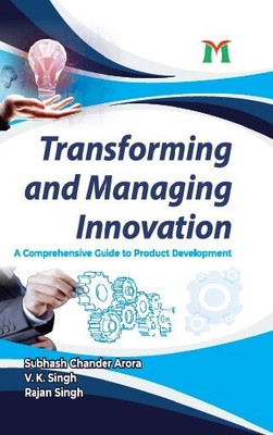 Transforming and Managing Innovation A comprehensive guide to product development(Hardcover, Arora , C. S.)