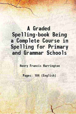 A Graded Spelling-book Being a Complete Course in Spelling for Primary and Grammar Schools 1883 [Hardcover](Hardcover, Henry Francis Harrington)