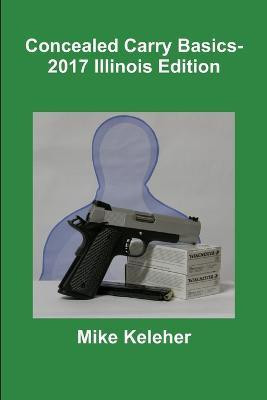 Concealed Carry Basics- 2017 Illinois Edition(English, Paperback, Keleher Mike)