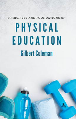 PRINCIPLES AND FOUNDATIONS OF PHYSICAL EDUCATION(Hardcover, GILBERT COLEMAN)