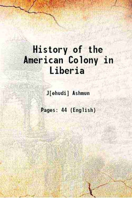 History of the American Colony in Liberia 1826 [Hardcover](Hardcover, J[ehudi] Ashmun)