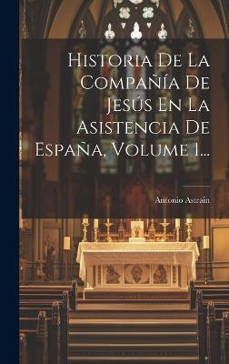 Historia De La Compania De Jesus En La Asistencia De Espana, Volume 1...(Spanish, Hardcover, Astrain Antonio)