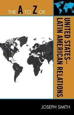 The A to Z of United States-Latin American Relations(English, Paperback, Smith Joseph)