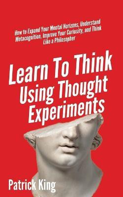 Learn To Think Using Thought Experiments(English, Paperback, King Patrick)