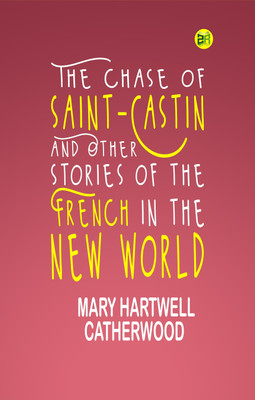 The Chase of Saint-Castin and Other Stories of the French in the New World(Paperback, Mary Hartwell Catherwood)
