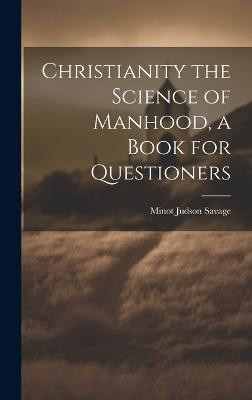 Christianity the Science of Manhood, a Book for Questioners(English, Hardcover, Savage Minot Judson)