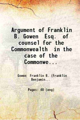 Argument of Franklin B. Gowen Esq. of counsel for the Commonwealth in the case of the Commonwealth vs. Thomas Munley : indicted in the Court of Oyer and Terminer of Schuylkill County Pa. f [Hardcover](Hardcover, Gowen Franklin B. (Franklin Benjamin) .)