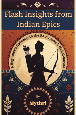 Flash Insights from Indian Epics  - A Beginner's Gateway to the Ramayana and Mahabharata - Ancient Epics, Fresh Perspectives for Modern Seekers(Paperback, Mythri K)