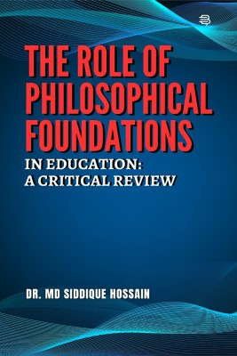 THE ROLE OF PHILOSOPHICAL FOUNDATIONS IN EDUCATION: A CRITICAL REVIEW(Paperback, Dr. Md Siddique Hossain)