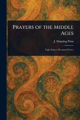 Prayers of the Middle Ages(English, Paperback, Potts J Manning (James Manning))