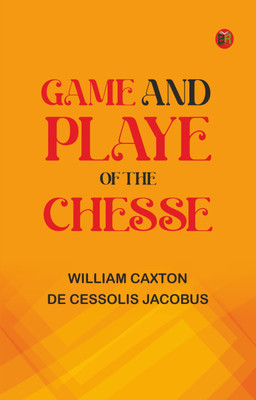 Game and Playe of the Chesse(Paperback, William Caxton, de Cessolis Jacobus)