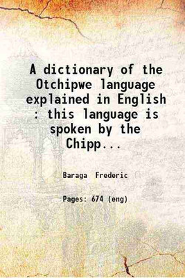 A dictionary of the Otchipwe language explained in English : this language is spoken by the Chippewa Indians as also by the Otawas Potawatamis and Algonquins with little difference ; for t [Hardcover](Hardcover, Baraga Frederic)