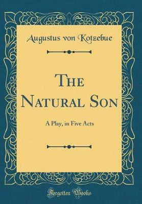 The Natural Son: A Play, in Five Acts (Classic Reprint)(English, Hardcover, Kotzebue Augustus von)