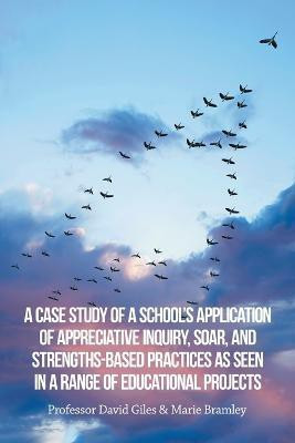 A Case Study of a School's Application of Appreciative Inquiry, Soar, and Strengths-Based Practices as Seen in a Range of Educational Projects(English, Paperback, Bramley Marie Professor)