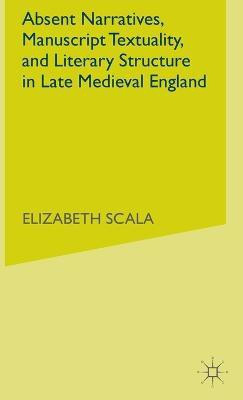 Absent Narratives, Manuscript Textuality, and Literary Structure in Late Medieval England(English, Hardcover, Scala Elizabeth)