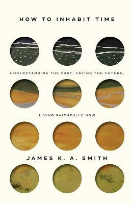 How to Inhabit Time ITPE - Understanding the Past, Facing the Future, Living Faithfully Now(English, Paperback, Smith James)