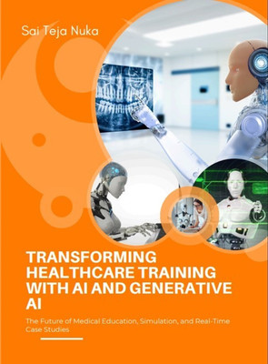 TRANSFORMING HEALTHCARE TRAINING WITH AI AND GENERATIVE AI The Future of Medical Education, Simulation, and Real-Time Case Studies(Paperback, Sai Teja Nuka)