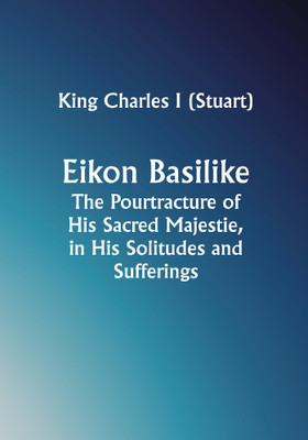 Eikon Basilike; The Pourtracture of His Sacred Majestie, in His Solitudes and Sufferings(Paperback, King Charles I (Stuart))